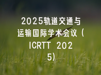 2025轨道交通与运输国际学术会议(ICRTT 2025)