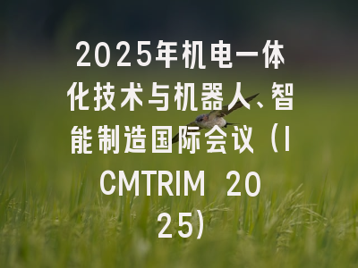 2025年机电一体化技术与机器人、智能制造国际会议(ICMTRIM 2025)