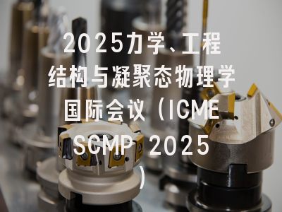 2025力学、工程结构与凝聚态物理学国际会议（ICMESCMP 2025）
