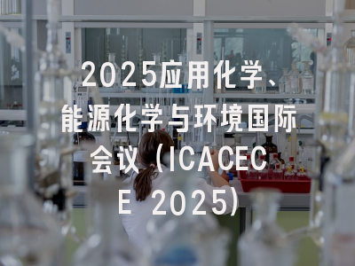 2025应用化学、能源化学与环境国际会议（ICACECE 2025）