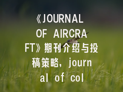 《JOURNAL OF AIRCRAFT》期刊介绍与投稿策略,journal of colloid and interface science投稿