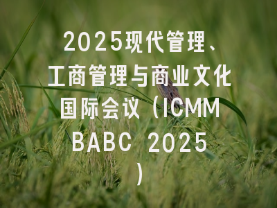 2025现代管理、工商管理与商业文化国际会议(ICMMBABC 2025)