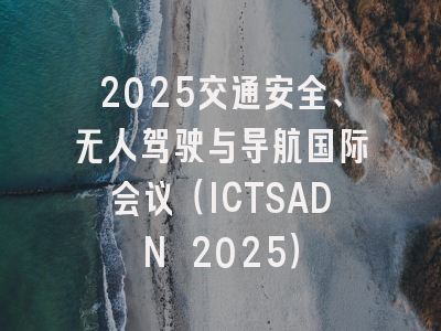 2025交通安全、无人驾驶与导航国际会议(ICTSADN 2025)