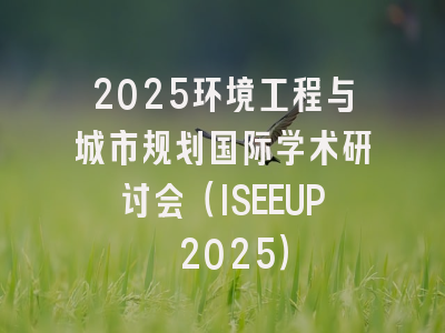 2025环境工程与城市规划国际学术研讨会（ISEEUP 2025）