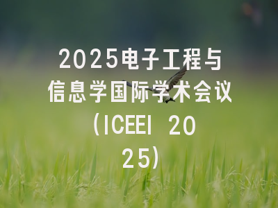 2025电子工程与信息学国际学术会议(ICEEI 2025)