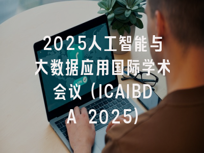 2025人工智能与大数据应用国际学术会议(ICAIBDA 2025)