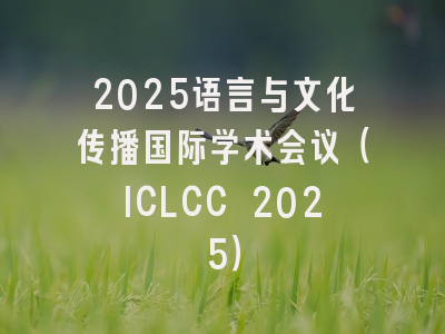 2025语言与文化传播国际学术会议(ICLCC 2025)