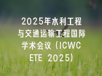 2025年水利工程与交通运输工程国际学术会议(ICWCETE 2025)