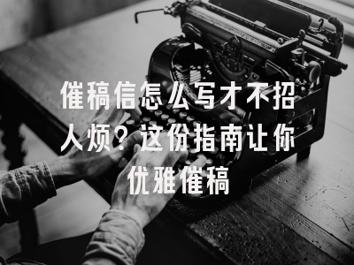 催稿信怎么写才不招人烦？这份指南让你优雅催稿