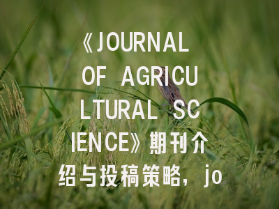 《JOURNAL OF AGRICULTURAL SCIENCE》期刊介绍与投稿策略,journal of agricultural food chemistry