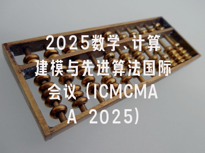 2025数学、计算建模与先进算法国际会议（ICMCMAA 2025）