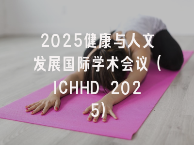 2025健康与人文发展国际学术会议(ICHHD 2025)