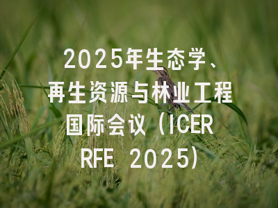 2025年生态学、再生资源与林业工程国际会议(ICERRFE 2025)