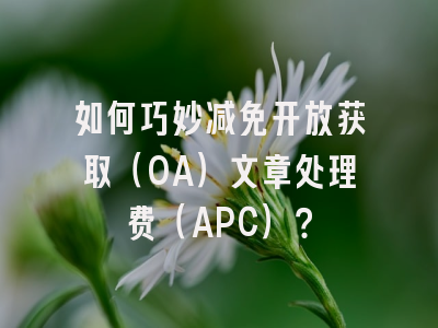如何巧妙减免开放获取（OA）文章处理费（APC）？