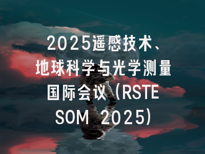 2025遥感技术、地球科学与光学测量国际会议（RSTESOM 2025）