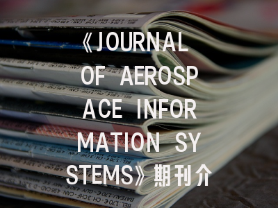 《JOURNAL OF AEROSPACE INFORMATION SYSTEMS》期刊介绍与投稿策略