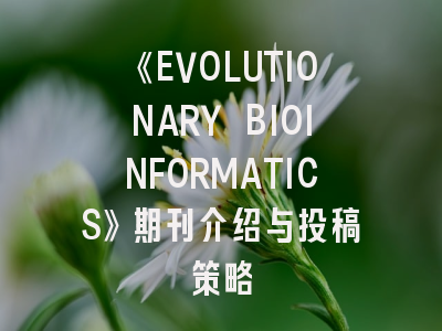 《EVOLUTIONARY BIOINFORMATICS》期刊介绍与投稿策略