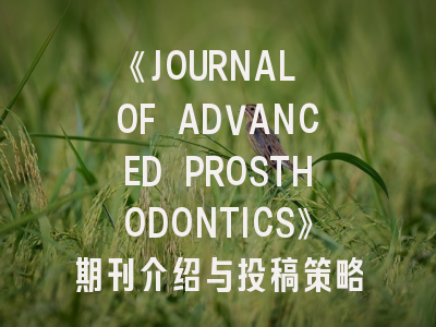 《JOURNAL OF ADVANCED PROSTHODONTICS》期刊介绍与投稿策略,advanced 系列期刊