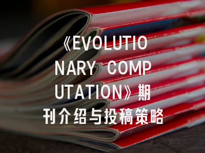《EVOLUTIONARY COMPUTATION》期刊介绍与投稿策略