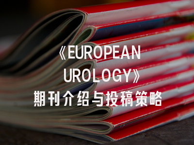 《EUROPEAN UROLOGY》期刊介绍与投稿策略