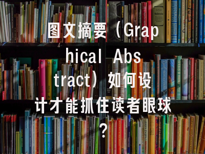 图文摘要（Graphical Abstract）如何设计才能抓住读者眼球？
