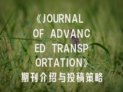 《JOURNAL OF ADVANCED TRANSPORTATION》期刊介绍与投稿策略,transport policy期刊怎么样
