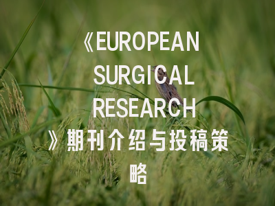 《EUROPEAN SURGICAL RESEARCH》期刊介绍与投稿策略