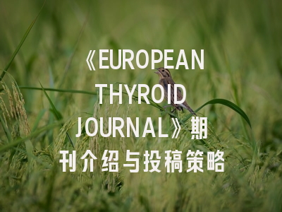 《EUROPEAN THYROID JOURNAL》期刊介绍与投稿策略