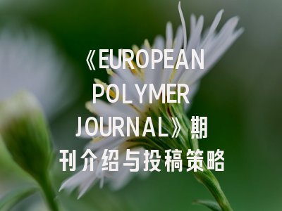 《EUROPEAN POLYMER JOURNAL》期刊介绍与投稿策略