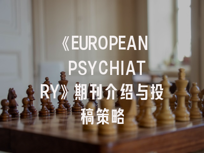 《EUROPEAN PSYCHIATRY》期刊介绍与投稿策略