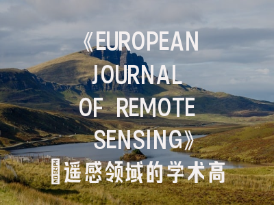 《EUROPEAN JOURNAL OF REMOTE SENSING》:遥感领域的学术高地如何攻克?