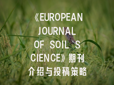 《EUROPEAN JOURNAL OF SOIL SCIENCE》期刊介绍与投稿策略