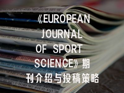 《EUROPEAN JOURNAL OF SPORT SCIENCE》期刊介绍与投稿策略