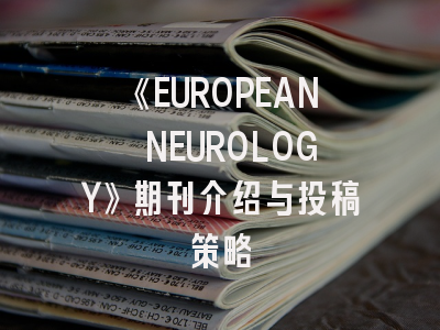 《EUROPEAN NEUROLOGY》期刊介绍与投稿策略