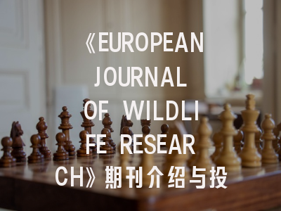 《EUROPEAN JOURNAL OF WILDLIFE RESEARCH》期刊介绍与投稿策略
