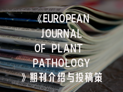 《EUROPEAN JOURNAL OF PLANT PATHOLOGY》期刊介绍与投稿策略