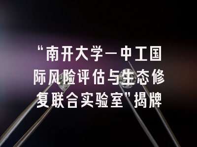 “南开大学—中工国际风险评估与生态修复联合实验室”揭牌