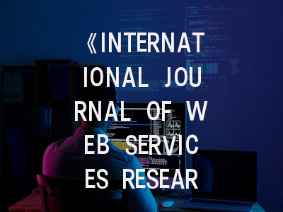 《INTERNATIONAL JOURNAL OF WEB SERVICES RESEARCH》期刊详解：从领域覆盖到投稿避坑指南