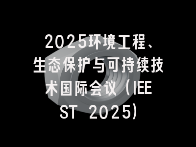 2025环境工程、生态保护与可持续技术国际会议（IEEST 2025）