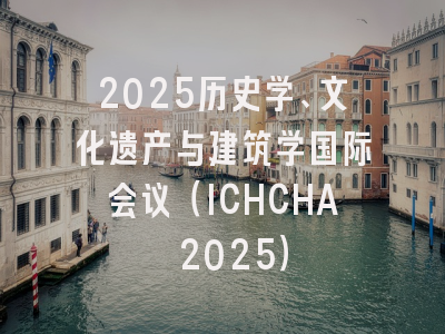 2025历史学、文化遗产与建筑学国际会议（ICHCHA 2025）