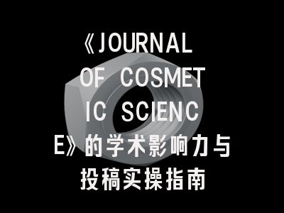 《JOURNAL OF COSMETIC SCIENCE》的学术影响力与投稿实操指南