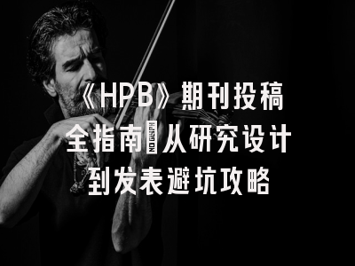 《HPB》期刊投稿全指南：从研究设计到发表避坑攻略