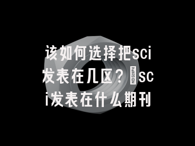该如何选择把sci发表在几区？_sci发表在什么期刊