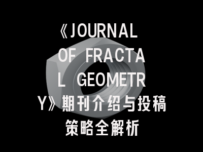 《JOURNAL OF FRACTAL GEOMETRY》期刊介绍与投稿策略全解析