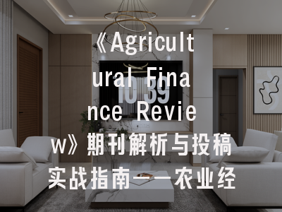 《Agricultural Finance Review》期刊解析与投稿实战指南——农业经济研究者的必备手册