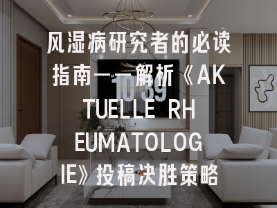 风湿病研究者的必读指南——解析《AKTUELLE RHEUMATOLOGIE》投稿决胜策略