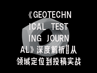 《GEOTECHNICAL TESTING JOURNAL》深度解析：从领域定位到投稿实战指南