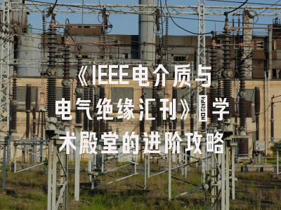 《IEEE电介质与电气绝缘汇刊》：学术殿堂的进阶攻略