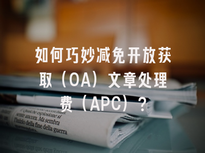 如何巧妙减免开放获取（OA）文章处理费（APC）？