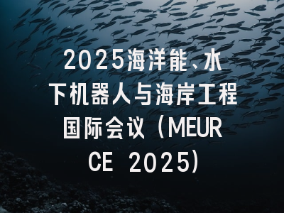 2025海洋能、水下机器人与海岸工程国际会议（MEURCE 2025）
